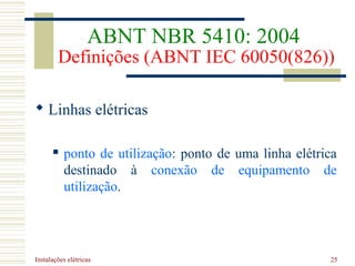 Instalações elétricas 25
 Linhas elétricas
 ponto de utilização: ponto de uma linha elétrica
destinado à conexão de equipamento de
utilização.
ABNT NBR 5410: 2004
Definições (ABNT IEC 60050(826))
 