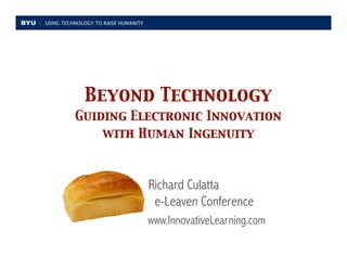 USING TECHNOLOGY TO RAISE HUMANITY




             Beyond Technology
          Guiding Electronic Innovation
              with Human Ingenuity



                                      Richard Culatta
                                       e-Leaven Conference
                                      www.InnovativeLearning.com
 