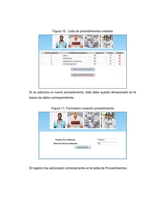 Figura 10. Lista de procedimientos creados




Si se adiciona un nuevo procedimiento, éste debe quedar almacenado en la
bases de datos correspondiente.


                Figura 11. Formulario creación procedimiento




El registro fue adicionado correctamente en la tabla de Procedimientos.
 