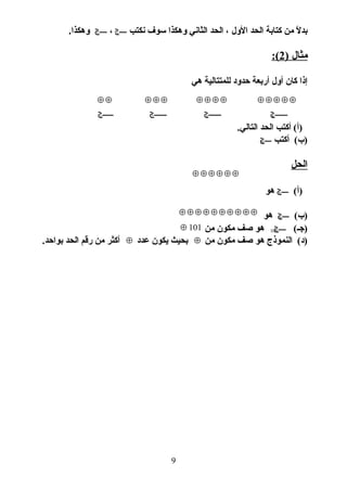 ‫نكتب‬ ‫سوف‬ ‫وهكذا‬ ‫الثاني‬ ‫الحد‬ ، ‫الول‬ ‫الحد‬ ‫كتابة‬ ‫من‬ ‫ال‬ً  ‫بد‬1‫ححححح‬‫ح‬‫ح‬،2 ‫ححححح‬‫ح‬‫ح‬.‫وهكذا‬
) ‫مثال‬2:(
‫هي‬ ‫للمتتالية‬ ‫حدود‬ ‫أربعة‬ ‫أول‬ ‫كان‬ ‫إذا‬
.‫التالي‬ ‫الحد‬ ‫أكتب‬ (‫)أ‬
‫أكتب‬ (‫)ب‬9 ‫ححححح‬‫ح‬‫ح‬
‫الحل‬
(‫)أ‬5‫ححححح‬‫ح‬‫ح‬‫هو‬
(‫)ب‬9 ‫ححححح‬‫ح‬‫ح‬‫هو‬
(‫)جـ‬100 ‫ححححح‬‫ح‬‫ح‬‫من‬ ‫مكون‬ ‫صف‬ ‫هو‬101⊕
‫من‬ ‫مكون‬ ‫صف‬ ‫هو‬ ‫النموذج‬ (‫)د‬⊕‫عدد‬ ‫يكون‬ ‫بحيث‬⊕.‫بواحد‬ ‫الحد‬ ‫رقم‬ ‫من‬ ‫أكثر‬
9
4 ‫ححححح‬‫ح‬‫ح‬
⊕ ⊕⊕ ⊕ ⊕
3‫ححححح‬‫ح‬‫ح‬
⊕ ⊕⊕ ⊕
2 ‫ححححح‬‫ح‬‫ح‬
⊕ ⊕⊕
1‫ححححح‬‫ح‬‫ح‬
⊕ ⊕
⊕ ⊕⊕ ⊕ ⊕ ⊕
⊕ ⊕⊕ ⊕ ⊕⊕ ⊕ ⊕⊕ ⊕
 
