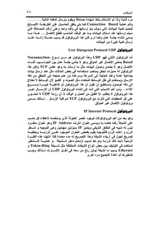ª٥٨
............
Connection Based
...
‫ﺍﻟﱪﻭﺗﻮﻛﻮﻝ‬‫ﺍﻟﱪﻭﺗﻮﻛﻮﻝ‬‫ﺍﻟﱪﻭﺗﻮﻛﻮﻝ‬‫ﺍﻟﱪﻭﺗﻮﻛﻮﻝ‬UDPUser Datagram Protocol
UDPNoconnection-
Based
TCP
...UDP
UDP
TCP..
‫ﺍﻟﱪﻭﺗﻮﻛﻮﻝ‬‫ﺍﻟﱪﻭﺗﻮﻛﻮﻝ‬‫ﺍﻟﱪﻭﺗﻮﻛﻮﻝ‬‫ﺍﻟﱪﻭﺗﻮﻛﻮﻝ‬IP Internet Protocol
IP Address
IP
..
Token-Ring
Ethernet
 
