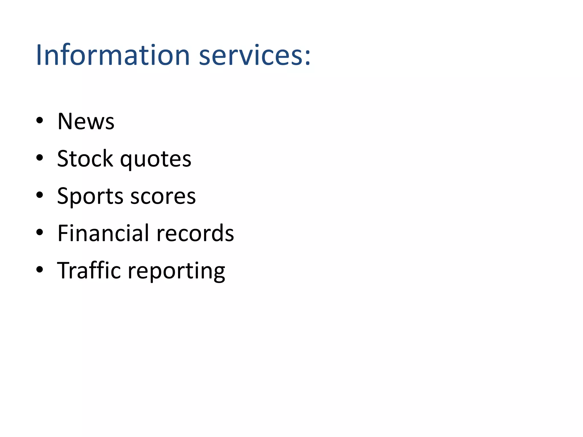 Information services:
• News
• Stock quotes
• Sports scores
• Financial records
• Traffic reporting
 