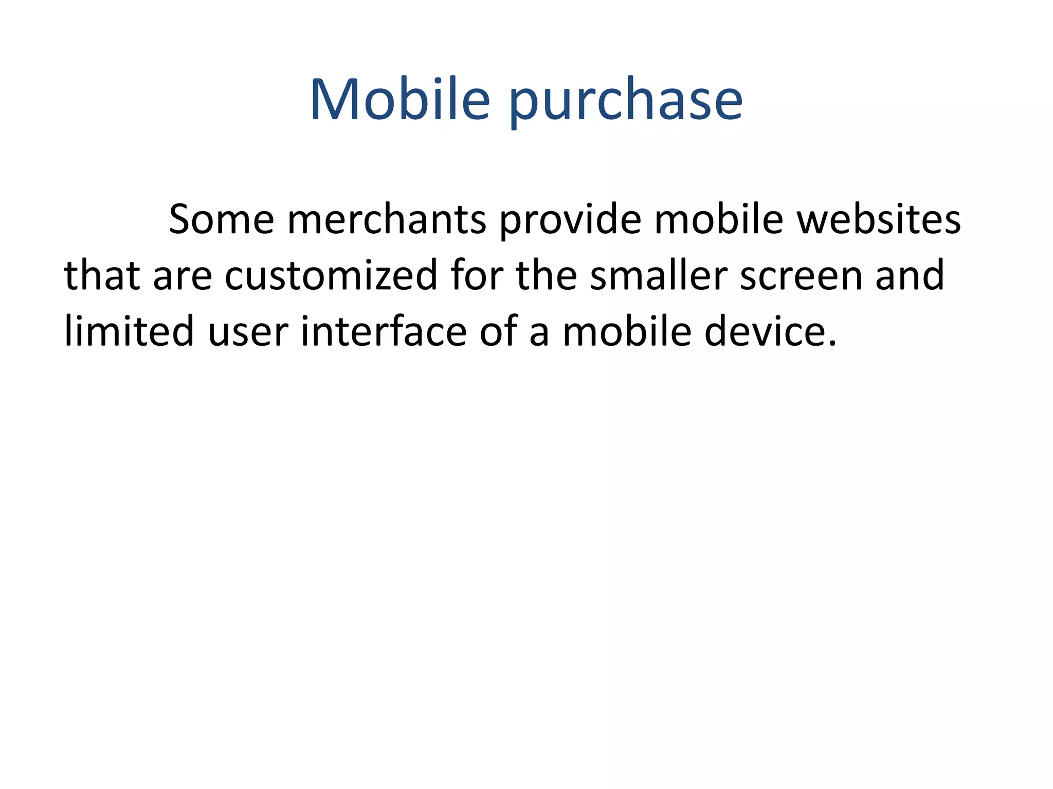 Mobile purchase
Some merchants provide mobile websites
that are customized for the smaller screen and
limited user interface of a mobile device.
 