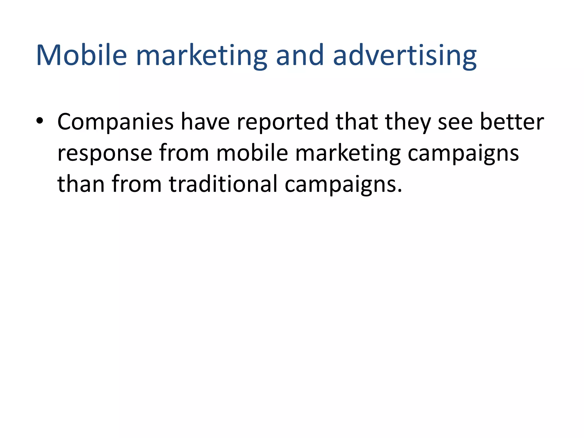 Mobile marketing and advertising
• Companies have reported that they see better
response from mobile marketing campaigns
than from traditional campaigns.
 