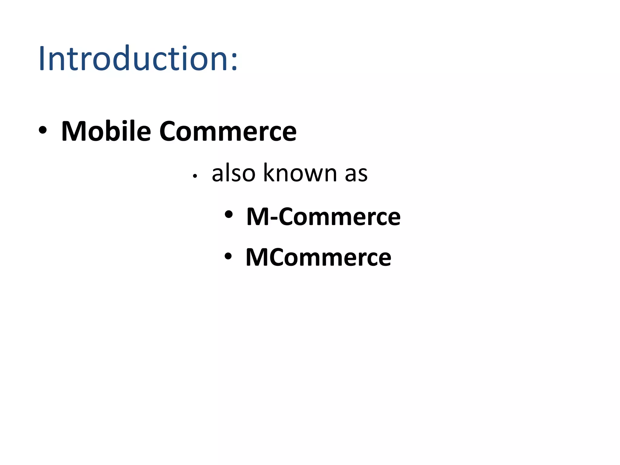 Introduction:
• Mobile Commerce
• also known as
• M-Commerce
• MCommerce
 
