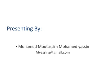 Presenting By:
• Mohamed Moutassim Mohamed yassin
Myassing@gmail.com
 