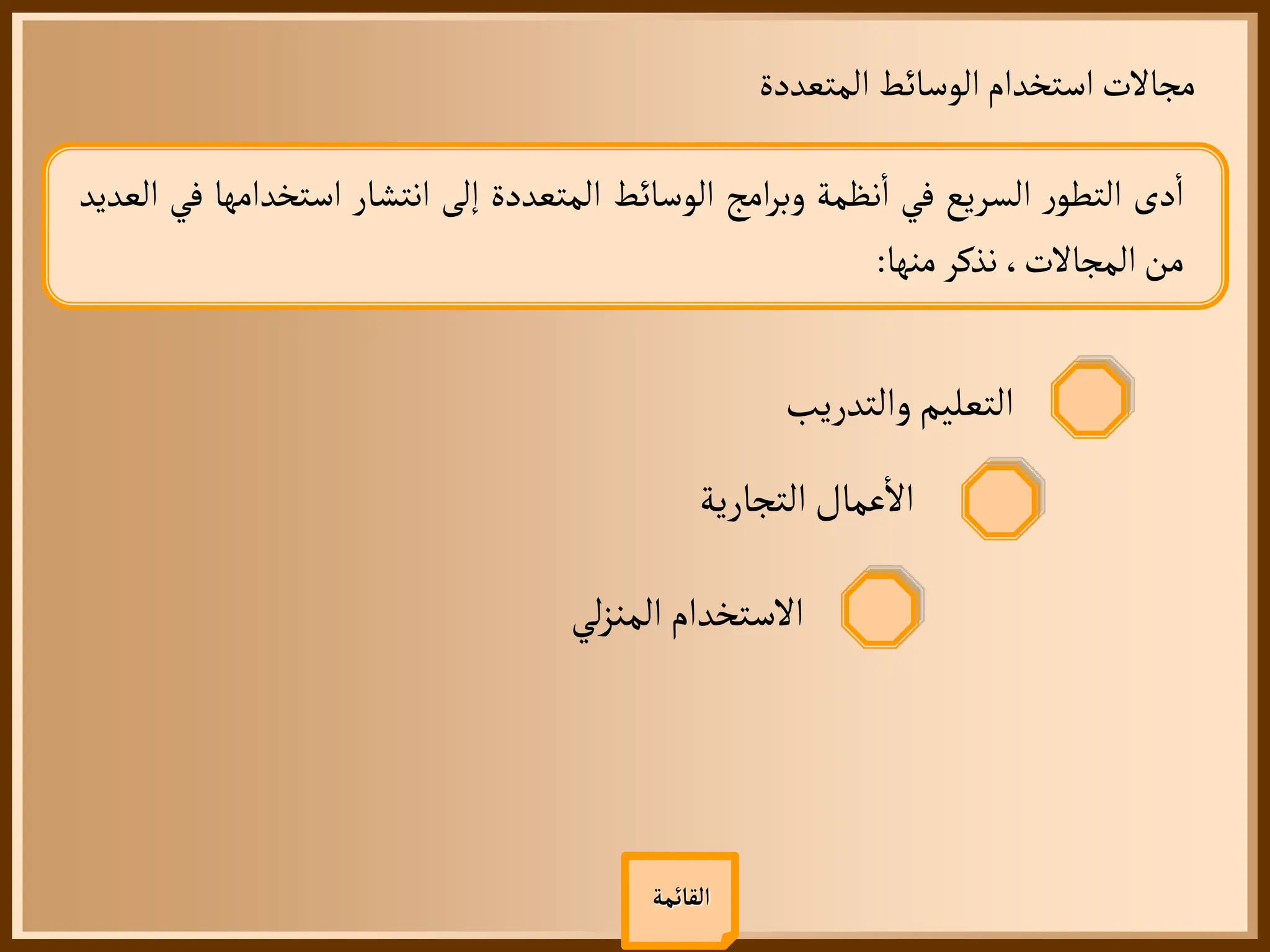 ‫المتعددة‬ ‫الوسائط‬‫استخدام‬‫مجالت‬
‫القائمة‬
‫دى‬
‫أ‬
‫ا‬
‫ر‬‫التطو‬
‫السريع‬
‫في‬
‫نظمة‬
‫أ‬
‫ا‬
‫امج‬‫ر‬‫وب‬
‫الوسائط‬
‫المتعددة‬
‫إلى‬
‫انتشار‬
‫استخدامه‬
‫ا‬
‫في‬
‫العديد‬
‫من‬
،‫المجالت‬
‫نذكر‬
‫منها‬
:
‫التجارية‬ ‫عمال‬
‫أ‬
‫ال‬
‫والتدريب‬‫التعليم‬
‫لي‬‫ز‬‫المن‬ ‫الستخدام‬
 