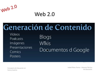 Consejería de Educación en
Suiza y Austria
Isabel Pérez Torres – Asesora Técnica
de Educación
Web 2.0