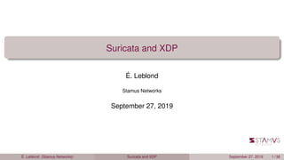 Suricata and XDP
É. Leblond
Stamus Networks
September 27, 2019
É. Leblond (Stamus Networks) Suricata and XDP September 27, 2019 1 / 38
 