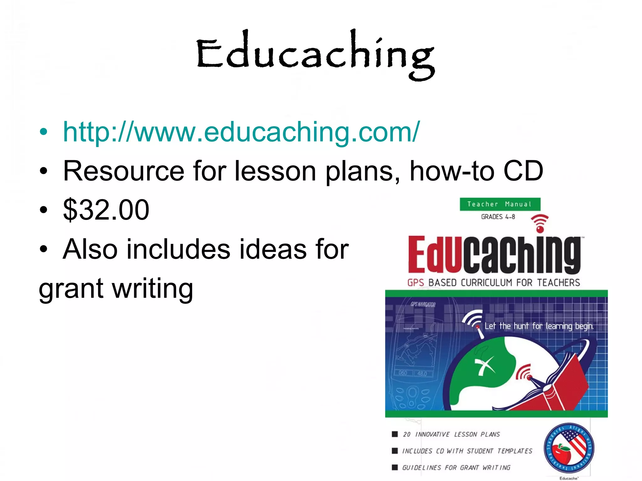 Educaching  http://www.educaching.com/   Resource for lesson plans, how-to CD $32.00 Also includes ideas for  grant writing 
