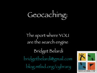 Geocaching: The sport where YOU are the search engine Bridget Belardi [email_address]   blog.mtlsd.org/cybrary 