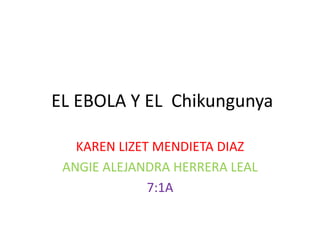 EL EBOLA Y EL Chikungunya 
KAREN LIZET MENDIETA DIAZ 
ANGIE ALEJANDRA HERRERA LEAL 
7:1A 
 