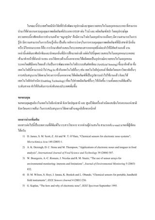 ???????????????????????????????????????????????????????????????????????????? ?????????
                                 ?        ?
?????????????????????????????????????????? OTOP ???? ???? ??? ???????????? ?????????????
????????????????????????????????? ????????? ???????????????????????????????? ?????????????????
?????? ?????????????????????????????? ??????? ???????????????????????????????????????????????? ???????
                                                                                           ?
???? ???????????? ???? ??????????????????????????????????????????????????????????????? ???
                          ?                                               ?
??????????????????????????????????????????????????????????? ????????????????????????????????????????
??????????????????????????? ?????????????????????????????????????????????????????????????????
????????????????????? ??????????????????????????????????????? (Artificial Sensing) ????????????? ????
                 ?
?????????????????????? Plug In ????????????????????? ???? ????????????????? ?????????????????????????
               ?                                                                 ?
????????????????????????????????????????????????????????????????????????????????? ????????
                      ?
??????????????????? (Enabling Technology) ????????????????????????? ??????????? ?????????????????????
????????? ????????????????????????????????????????

????????
?????????????????????????????????? ??????????????? ??? ???????????????????????????????????????????
                                                             ??
????????????????? ??????????????????????????????????????????????

??????????????????
               ?
????????????????????????????????????????????????? ?????????????????? ????????? e-mail ???????????????
???????
    1) D. James, S. M. Scott, Z. Ali and W. T. OHare, Chemical sensors for electronic nose systems,
        Microchimica Acta 149 (2005) 1.
    2) A. K. Deisingh, D. C. Stone and M. Thompson, Applications of electronic noses and tongues in food
        analysis, International Journal of Food Science and Technology 39 (2004) 587.
    3) W. Bourgeois, A.-C. Romain, J. Nicolas and R. M. Stuetz, The use of sensor arrays for
        environmental monitoring: interests and limitations, Journal of Environmental Monitoring 5 (2003)
        852.
    4) D. M. Wilson, S. Hoyt, J. Janata, K. Booksh and L. Obando, Chemical sensors for portable, handheld
        field instruments, IEEE Sensors Journal 4 (2001) 256.
    5) G. Kaplan, The how and why of electronic nose, IEEE Spectrum September 1995.
 