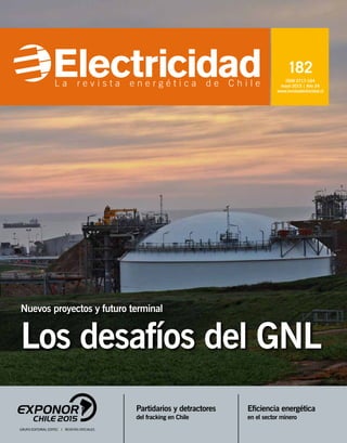 ISSN 0717-164
mayo 2015 | Año 24
www.revistaelectricidad.cl
182
Eficiencia energética
en el sector minero
Partidarios y detractores
del fracking en Chile
Nuevos proyectos y futuro terminal
Los desafíos del GNL
 