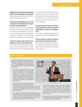 Entrevista Central
13
Nº184|julio2015|www.revistaelectricidad.cl
¿Quiénessonlasempresasproveedoras
de los bienes materiales que trabajan?
Sigdo Koopers para las líneas de Alta Tensión
y Alstom para las subestaciones.
¿Dentro del trazado debieron conversar
con alguna comunidad o realizar alguna
iniciativa de asociatividad?
Tenemosunequipoenterrenoconstituidopara
levantartodaslasinquietudesdelacomunidad,
las que hemos ido trabajando en conjunto con
susrepresentantesyenlíneaconlasempresas
contratistas emplazadas en cada localidad.
Hasta ahora la experiencia ha sido favorable.
¿Qué nos puede relatar sobre la bús-
queda de un socio para el proyecto?
En E-CL tenemos la capacidad de realizar
proyectos de forma autónoma, pero constan-
tementeestamosmirandoyanalizandocuáles
son las mejores opciones para maximizar
nuestras inversiones. En el caso de TEN,
efectivamente estamos analizando la incor-
poración de un socio al proyecto, definición
que podría tomarse a fin de este año o a
inicios del próximo.
En materia de inversión, ¿se manten-
drá lo programado o tiene provisiones
adicionales en caso de contingen-
cias?
La inversión contemplada para el desarrollo
del proyecto TEN es de US$840 millones.
¿Cómo piensan cumplir los plazos
para terminar a tiempo las obras?
Como hemos señalado anteriormente esta-
mos trabajando de acuerdo al cronograma y
plazos y tenemos analizados además planes
de contingencia.
Detalles del proyecto
Durante la jornada “Desarrollo de los Sistemas
Eléctricos”, efectuada en el marco del Mes de
la Energía −organizado por el Colegio de Inge-
nieros− Carlos Regolf, director del proyecto de
interconexión de TEN, entregó algunos detalles
de las obras:
•	 La línea de interconexión utilizará tecnología
GIS para la ampliación de la subestación
Kapatur, mientras que en la subestación
Changos se instalarán transformadores
monopolares y sistemas de compensación
reactivas y capacitivas, las cuales se usan en
líneas de corriente alterna de larga longitud,
además de que contará con un sistema de
control Scada.
•	 En la subestación Cumbres se instalarán dos
módulos para recibir los circuitos de 500 kV,
mientras que en la subestación Nueva Cardones habrá una
subestacion GIS de 500 kV para asimilarse a la línea de
transmisión entre Polpaico y Cardones que construye la
empresa Interchile.
•	 Se contempla la adquisición de 40.000 toneladas de torres
de transmisión, las que provendrán de China. “El resto de
los equipos se están comprando en Brasil, Francia e Italia
y otra parte también se está adquiriendo en China, como
aisladores y subestaciones GIS”, dijo Regolf.
•	 Los interruptores de las subestaciones serán de 800 kV,
debido a la corriente de cortocircuito que manejarán,
siendo una novedad para los sistemas de transmisión.
Los interruptores provendrán de Francia, mientras que
los bancos de compensación se fabricarán en Brasil y
los transformadores también van a venir de las plantas de
Alstom en China.
•	 La inspección técnica de los procesos de fabricación
de materiales está a cargo de Siemens y la ingeniería de
contraparte la desarrollará Tractebel.
Carlos Regolf, director del proyecto de interconexión de TEN.
Foto:RobertoValencia-RevistaELECTRICIDAD.
 