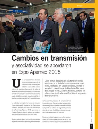 33
Nº184|julio2015|www.revistaelectricidad.cl
Energía
Estos temas despertaron la atención de los
asistentes a la feria latinoamericana de mini
hidro, realizada en Espacio Riesco, donde el
secretario ejecutivo de la Comisión Nacional
de Energía (CNE), Andrés Romero, detalló los
pilares que tendrá la modificación al segmento
de transmisión.
na serie de cambios traerá el
proyectodeleyalsegmentode
transmisióneléctricaenelpaís,
entre los cuales están nuevos
criterios de planificación, creación de polos de
desarrollo,definicióndetrazadosyunnuevosis-
temaderemuneraciónycoordinacióndelsistema,
según detalló el secretario ejecutivo de la Comi-
siónNacionaldeEnergía(CNE),AndrésRomero.
La autoridad participó en el panel de discusión
“Directrices para la Nueva Ley de Transmisión
Eléctrica”, realizada en el marco de la VI versión
de la Feria Expo Apemec 2015, que reunió en
Espacio Riesco a diversos actores nacionales y
latinoamericanos de la industria mini hidro.
Romero sostuvo que el principio de los cambios
legalesentransmisiónapuntaagenerarmayores
U
certezas en los procesos de construcción de
líneas eléctricas. “Pensamos que la transmisión
deberíaasegurarnosqueefectivamenteestamos
cumpliendo un criterio de seguridad y servicio,
además de tener flexibilidad y robustez para ge-
nerar mercados dinámicos”, precisó.
Es así como los principales elementos que con-
sidera el Gobierno para reformar al sector son
cambiarloscriteriosdeplanificación,introducirel
Cambios en transmisión
y asociatividad se abordaron
en Expo Apemec 2015
El ministro de Energía Máximo
Pacheco realizó la gira inaugural
entre los expositores de Expo
Apemec 2015 junto al presidente
saliente del gremio, Pedro Matthei.
Foto:JuanCarlosRecabal-RevistaELECTRICIDAD.
 