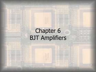 Chapter 6
BJT Amplifiers
 