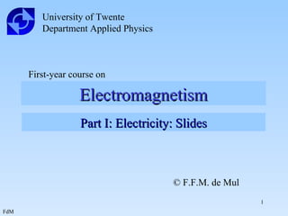Electromagnetism University of Twente Department Applied Physics First-year course on Part I: Electricity: Slides © F.F.M. de Mul 