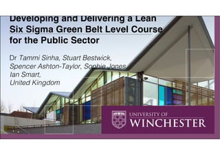 Learning Lean / Lean Learning:
Developing and Delivering a Lean
Six Sigma Green Belt Level Course
for the Public Sector
Dr Tammi Sinha, Stuart Bestwick,
Spencer Ashton-Taylor, Sophie Jones,
Ian Smart,
United Kingdom
 