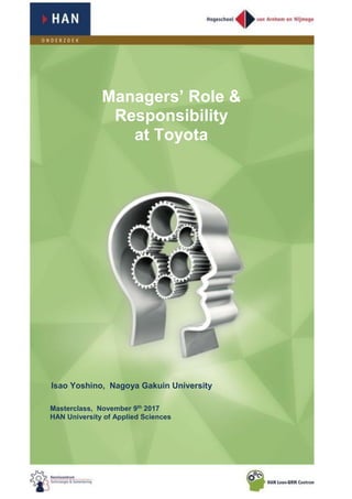 Managers’ Role &
Responsibility
at Toyota
Isao Yoshino, Nagoya Gakuin University
Masterclass, November 9th 2017
HAN University of Applied Sciences
 
