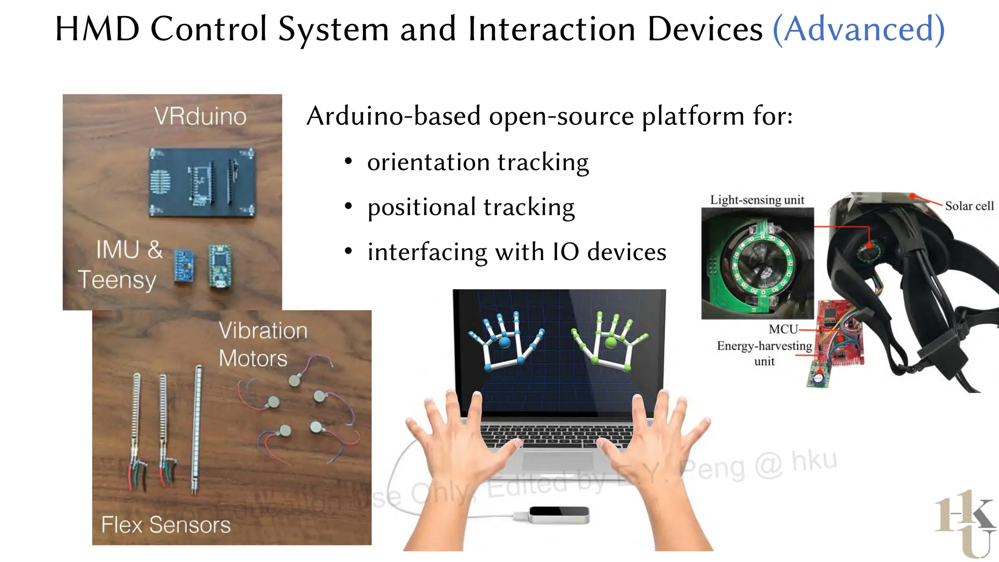 HMD Control System and Interaction Devices (Advanced)
Arduino-based open-source platform for:
• orientation tracking
• positional tracking
• interfacing with IO devices
For Education Use Only, Edited by E.Y. Peng @ hku
 