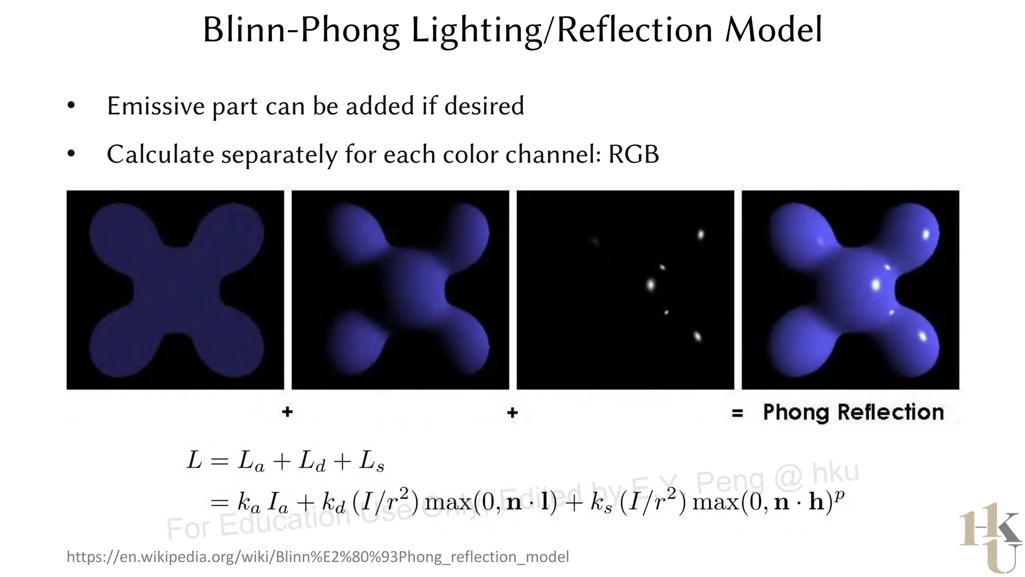 • Emissive part can be added if desired
• Calculate separately for each color channel: RGB
Blinn-Phong Lighting/Reflection Model
https://en.wikipedia.org/wiki/Blinn%E2%80%93Phong_reflection_model
For Education Use Only, Edited by E.Y. Peng @ hku
 