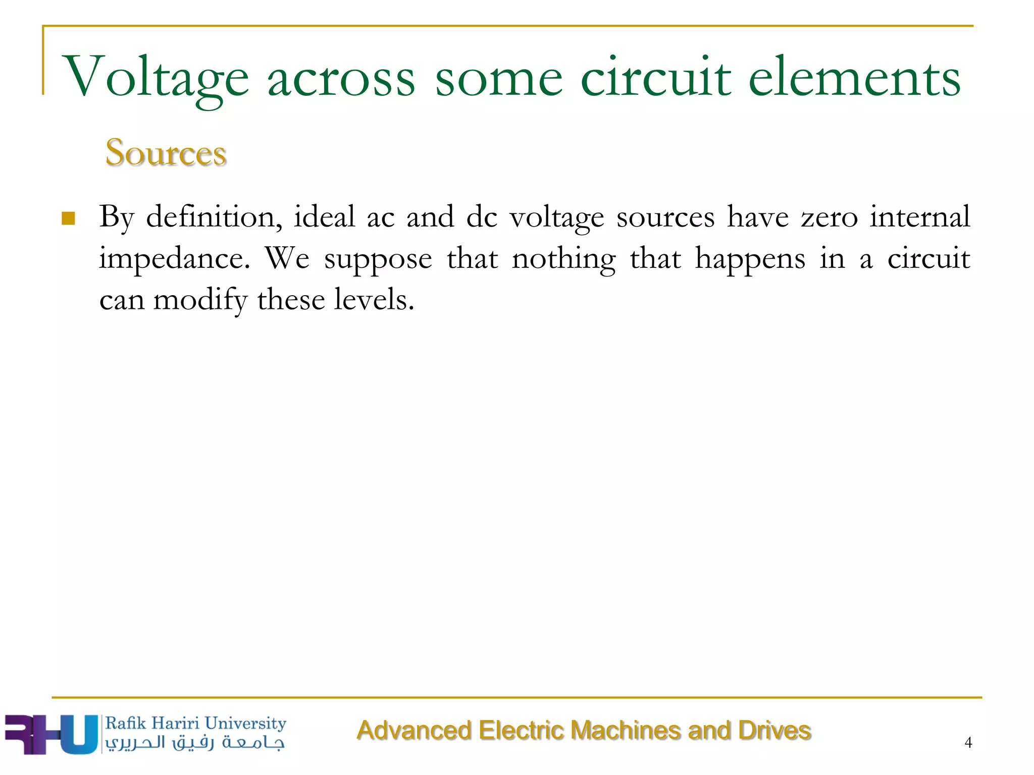 4
Voltage across some circuit elements
Advanced Electric Machines and Drives
Sources
 By definition, ideal ac and dc voltage sources have zero internal
impedance. We suppose that nothing that happens in a circuit
can modify these levels.
 