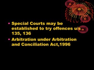 • Special Courts may be
established to try offences u/s
135, 136
• Arbitration under Arbitration
and Conciliation Act,1996
 