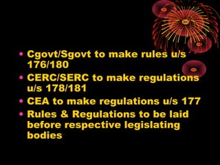 • Cgovt/Sgovt to make rules u/s
176/180
• CERC/SERC to make regulations
u/s 178/181
• CEA to make regulations u/s 177
• Rules & Regulations to be laid
before respective legislating
bodies
 