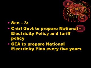 • Sec – 3:
• Cntrl Govt to prepare National
Electricity Policy and tariff
policy
• CEA to prepare National
Electricity Plan every five years
 