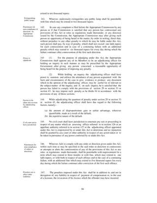 extend to ten thousand rupees.
 Extinguishing       141.     Whoever, maliciously extinguishes any public lamp shall be punishable
 public lamps.
                     with fine which may be extend to two thousand rupees.

Punishment for       142.      In case any complaint is filed before the Appropriate Commission by any
non-compliance of    person or if that Commission is satisfied that any person has contravened any
directions by
Appropriate          provisions of this Act or rules or regulations made thereunder, or any direction
Commission.          issued by the Commission, the Appropriate Commission may after giving such
                     person an opportunity of being heard in the matter, by order in writing, direct that,
                     without prejudice to any other penalty to which he may be liable under this Act,
                     such person shall pay, by way of penalty, which shall not exceed one lakh rupees
                     for each contravention and in case of a continuing failure with an additional
                     penalty which may extend to six thousand rupees for every day during which the
                     failure continues after contravention of the first such direction.

Power to             143     (1)       For the purpose of adjudging under this Act, the Appropriate
adjudicate.          Commission shall appoint any of its Members to be an adjudicating officer for
                     holding an inquiry in such manner as may be prescribed by the Appropriate
                     Government ,after giving any person concerned a reasonable opportunity of
                     being heard for the purpose of imposing any penalty.

                              (2)      While holding an inquiry, the adjudicating officer shall have
                     power to summon and enforce the attendance of any person acquainted with the
                     facts and circumstances of the case to give evidence or produce any document
                     which in the opinion of the adjudicating officer, may be useful for or relevant to
                     the subject-matter of the inquiry, and if, on such inquiry, he is satisfied that the
                     person has failed to comply with the provisions of section 29 or section 33 or
                     section 43, he may impose such penalty as he thinks fit in accordance with the
                     provisions of any of those sections.

Factors to be        144.      While adjudicating the quantum of penalty under section 29 or section 33
taken into account   or section 43, the adjudicating officer shall have due regard to the following
by adjudicating      factors, namely:-
officer.
                         (a) the amount of disproportionate gain or unfair advantage, wherever
                             quantifiable, made as a result of the default;
                         (b) the repetitive nature of the default.

Civil court not to   145.      No civil court shall have jurisdiction to entertain any suit or proceeding in
have jurisdiction    respect of any matter which an assessing officer referred to in section 126 or an
                     appellate authority referred to in section 127 or the adjudicating officer appointed
                     under this Act is empowered by or under this Act to determine and no injunction
                     shall be granted by any court or other authority in respect of any action taken or to
                     be taken in pursuance of any power conferred by or under this Act.


 Punishment for      146.      Whoever, fails to comply with any order or direction given under this Act,
 non-compliance      within such time as may be specified in the said order or direction or contravenes
 of orders or        or attempts or abets the contravention of any of the provisions of this Act or any
 directions.         rules or regulations made thereunder, shall be punishable with imprisonment for a
                     term which may extend to three months or with fine, which may extend to one
                     lakh rupees, or with both in respect of each offence and in the case of a continuing
                     failure, with an additional fine which may extend to five thousand rupees for every
                     day during which the failure continues after conviction of the first such offence.


Penalties not to     147.      The penalties imposed under this Act shall be in addition to, and not in
affect other         derogation of, any liability in respect of payment of compensation or, in the case
liabilities.
                     of a licensee, the revocation of his licence which the offender may have incurred.



                                                                 66
 