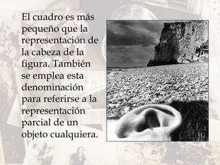 El cuadro es más
pequeño que la
representación de
la cabeza de la
figura. También
se emplea esta
denominación
para referirse a la
representación
parcial de un
objeto cualquiera.
 
