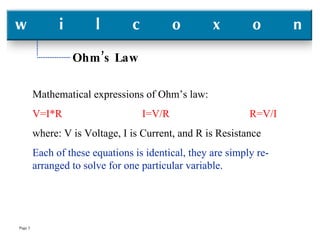Ohm’s Law Mathematical expressions of Ohm’s law: V=I*R  I=V/R  R=V/I where: V is Voltage, I is Current, and R is Resistance Each of these equations is identical, they are simply re-arranged to solve for one particular variable. 