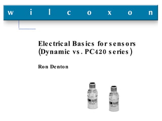 Electrical Basics for sensors (Dynamic vs. PC420 series) Ron Denton 