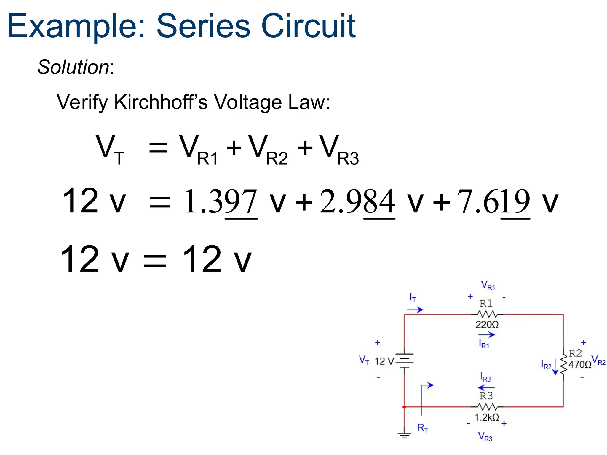 T R1 R2 R3
V V V V
  
Verify Kirchhoff’s Voltage Law:
Example: Series Circuit
Solution:
1.397 2.984 7.619
  
12 v v v v
12 v 12 v

 