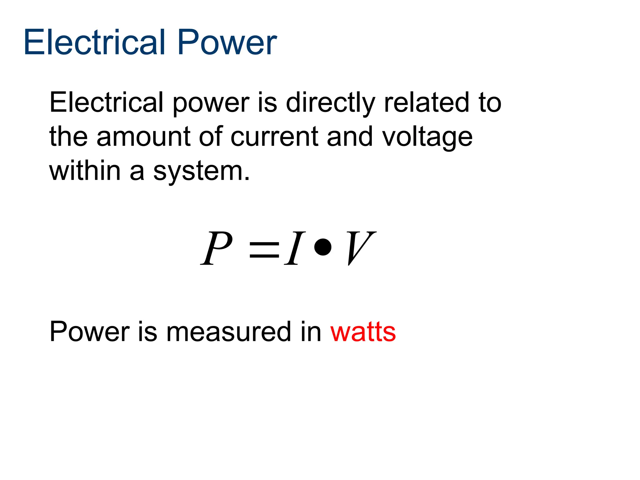 Electrical Power
 
P I V
Electrical power is directly related to
the amount of current and voltage
within a system.
Power is measured in watts
 