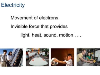 Electricity
Movement of electrons
Invisible force that provides
light, heat, sound, motion . . .
 