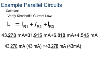 Verify Kirchhoff’s Current Law:
T R1 R2 R3
I I I
I
  
Solution:
Example Parallel Circuits
43.278 mA=31.915 mA+6.818 mA+4.545 mA

43.278 mA (43 mA) 43.278 mA (43mA)
 