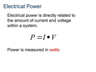 Electrical Power
 
P I V
Electrical power is directly related to
the amount of current and voltage
within a system.
Power is measured in watts
 