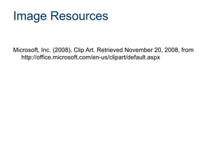 Image Resources
Microsoft, Inc. (2008). Clip Art. Retrieved November 20, 2008, from
http://office.microsoft.com/en-us/clipart/default.aspx
 