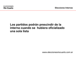 Los partidos podrán prescindir de la interna cuando se  hubiera oficializado  una sola lista www.eleccionesriocuarto.com.ar Elecciones Internas 