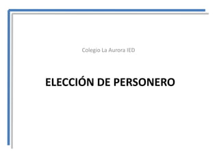 Colegio La Aurora IED




ELECCIÓN DE PERSONERO
 
