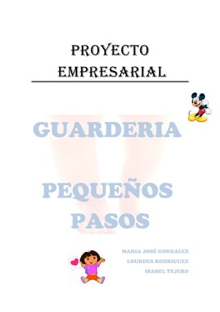 PROYECTO
 EMPRESARIAL


GUARDERIA

PEQUEÑOS
  PASOS
       MARIA JOSÉ GONZALEZ
        LOURDES RODRIGUEZ
             ISABEL TEJERO
 