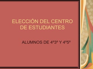 ELECCIÓN DEL CENTRO
   DE ESTUDIANTES

   ALUMNOS DE 4º3º Y 4º5º
 