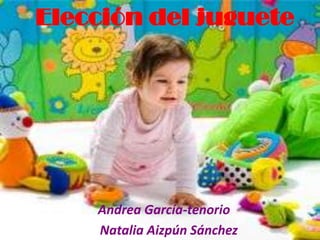 Elección del juguete Andrea García-tenorio          Natalia Aizpún Sánchez 