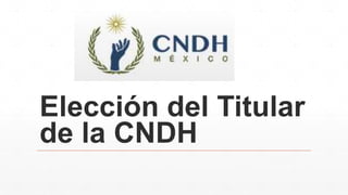 Elección del Titular
de la CNDH
 