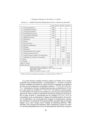 I. Rodríguez del Bosque, H. San Martín y J. Collado

  FIGURA 3.—Análisis Factorial Exploratorio de los criterios de elección*
                                                              Factor 1 Factor 2 Factor 3      Factor 4
  V7    Cortesía del personal                                   0,840
  V9    Amabilidad del personal                                 0,840
  V6    Atención personalizada                                  0,810
 V10 Credibilidad del personal                                  0,737
  V8    Asesoramiento profesional                               0,720
  V5    Rapidez del servicio                                    0,525
 V17 Descuentos                                                          0,854
 V18 Ofertas                                                             0,849
 V15 Nivel de precios                                                    0,787
 V16 Relación calidad-precio                                             0,656
 V12 Prestigio                                                                     0,786
 V11 Publicidad                                                                    0,725
 V13 Recomendación de otros clientes                                               0,630
  V3    Gestión correcta de reservas                                                           0,763
  V4    Gestión eficiente de quejas y de reclamaciones                                         0,715
  V1    Adaptación de la oferta a sus necesidades                                              0,688
 % Varianza                                                     22,76    17,08     12,48       12,14
 % acumulado                                                    22,76    39,84     52,32       64,46
 alpha de Cronbach                                              0,88      0,81         0,70    0,66
 Número de ítemes                                                 6        4            3        3
                     Determinante Matriz Correlaciones = 0,00074
                     Prueba de Esfericidad de Bartlett χ2 (120) = 2686,57 (p= 0,000)
                     Índice KMO = 0,836
                     alfpha de Cronbach (16 ítemes) = 0,863

* Análisis Factorial de Componentes principales con rotación Varimax en SPSS 11.5.




    Los cuatro factores extraídos permiten explicar un 64,46% de la varianza
contenida en las variables iniciales —consultar figura 3—. El factor 1 recoge las
distintas cualidades que definen la interacción de los empleados de las agencias
de viajes con los potenciales consumidores turísticos —V7,V9, V6, V10, V8 y
V5—, utilizándose el término «calidad funcional» para su identificación. El fac-
tor 2, que incluye las variables V17, V18, V15 y V16 relativas a diversos aspec-
tos relacionados con el precio de los productos y servicios que comercializan las
agencias de viajes, contiene la «dimensión económica» del proceso de elección.
Por su parte el factor 3, caracterizado por las variables V12, V11 y V13, se
corresponde con la «comunicación e imagen» del establecimiento. De esta for-
ma, la publicidad y las recomendaciones integran la comunicación, mientras
que el prestigio o la reputación de la agencia pueden concebirse bajo el concepto
imagen, tal y como recogen varios estudios en marketing (Berstein, 1986;
Dowling, 1993; García de los Salmones, 2001). Finalmente, el factor 4 se refie-
re a diversas propiedades del servicio de intermediación ofrecido por la agencia

                                                    90
 
