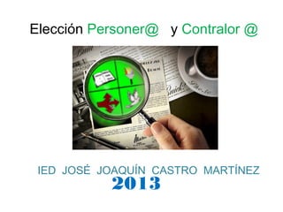 Elección Personer@ y Contralor @




 IED JOSÉ JOAQUÍN CASTRO MARTÍNEZ
           2013
 