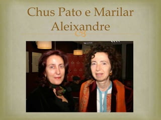 Chus Pato e Marilar
   Aleixandre
        
 
