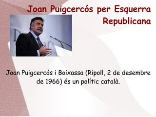 Joan Puigcercós per Esquerra
Republicana
Joan Puigcercós i Boixassa (Ripoll, 2 de desembre
de 1966) és un polític català.
 